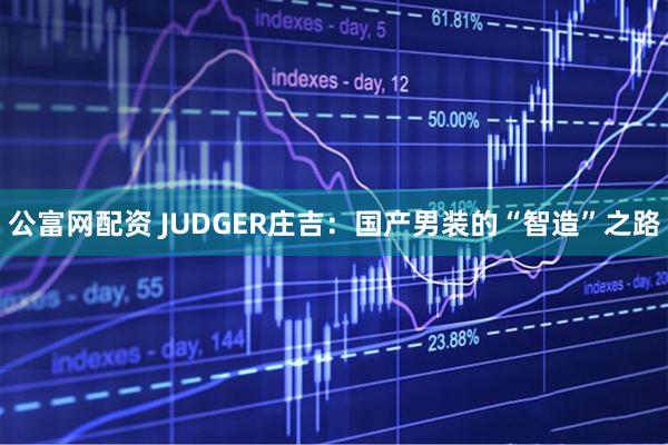 公富网配资 JUDGER庄吉：国产男装的“智造”之路
